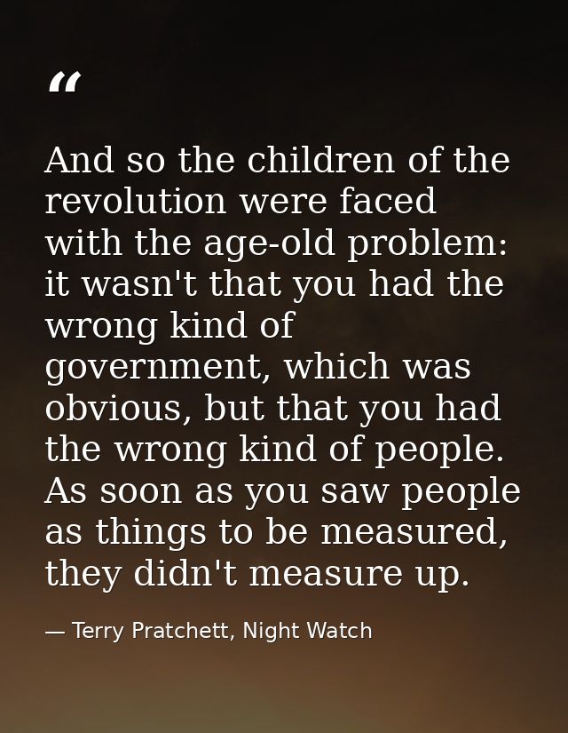 And so the children of the revolution were faced with the age-old problem: it wasn't that you had the wrong kind of gove — Terry Pratchett, Night Watch