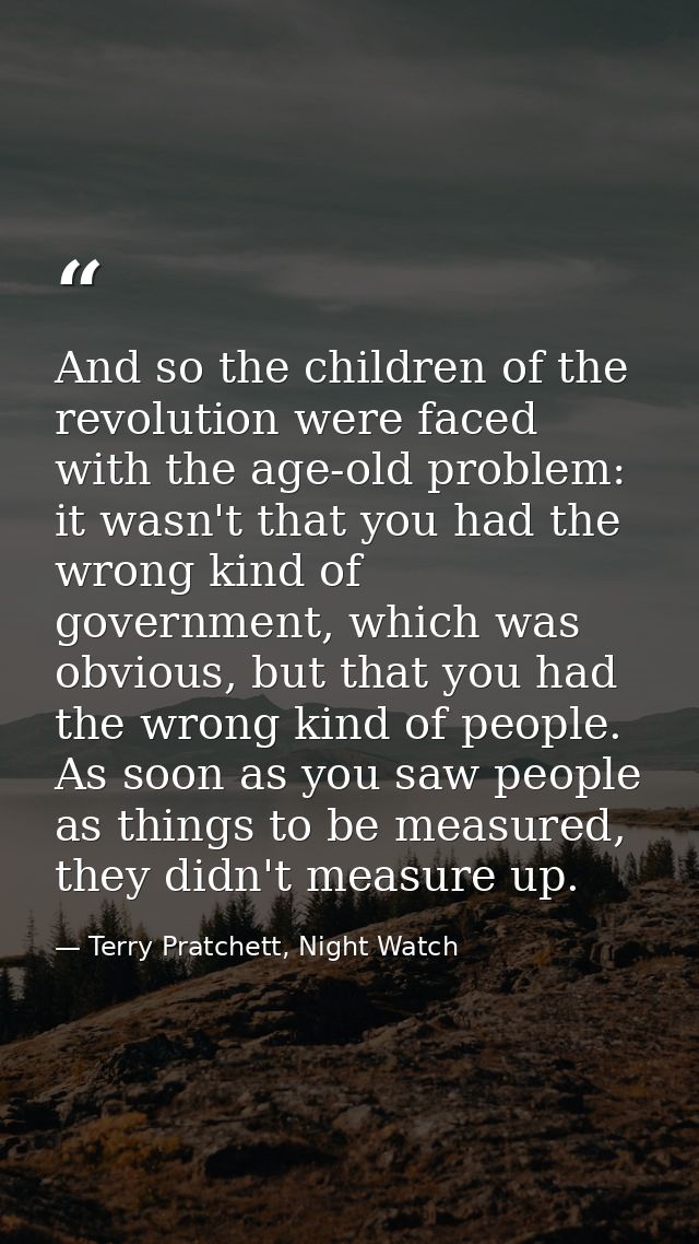 And so the children of the revolution were faced with the age-old problem: it wasn't that you had the wrong kind of gove — Terry Pratchett, Night Watch