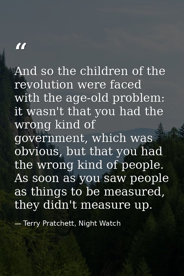 And so the children of the revolution were faced with the age-old problem: it wasn't that you had the wrong kind of gove — Terry Pratchett, Night Watch