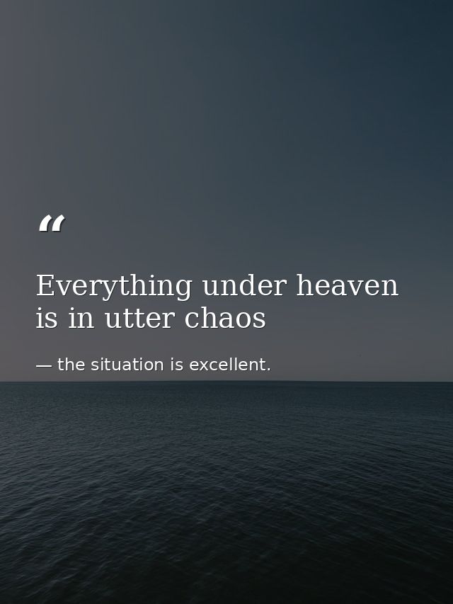 Everything under heaven is in utter chaos — the situation is excellent.