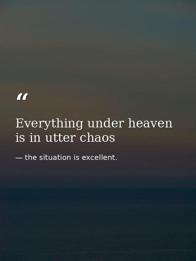 Everything under heaven is in utter chaos — the situation is excellent.