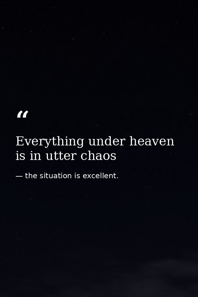 Everything under heaven is in utter chaos — the situation is excellent.