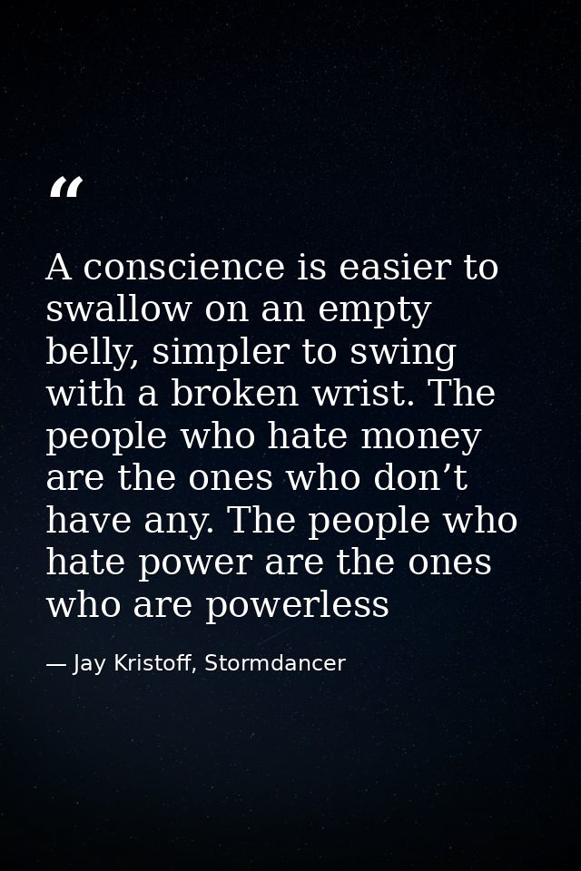 A conscience is easier to swallow on an empty belly, simpler to swing with a broken wrist. The people who hate money are — Jay Kristoff, Stormdancer