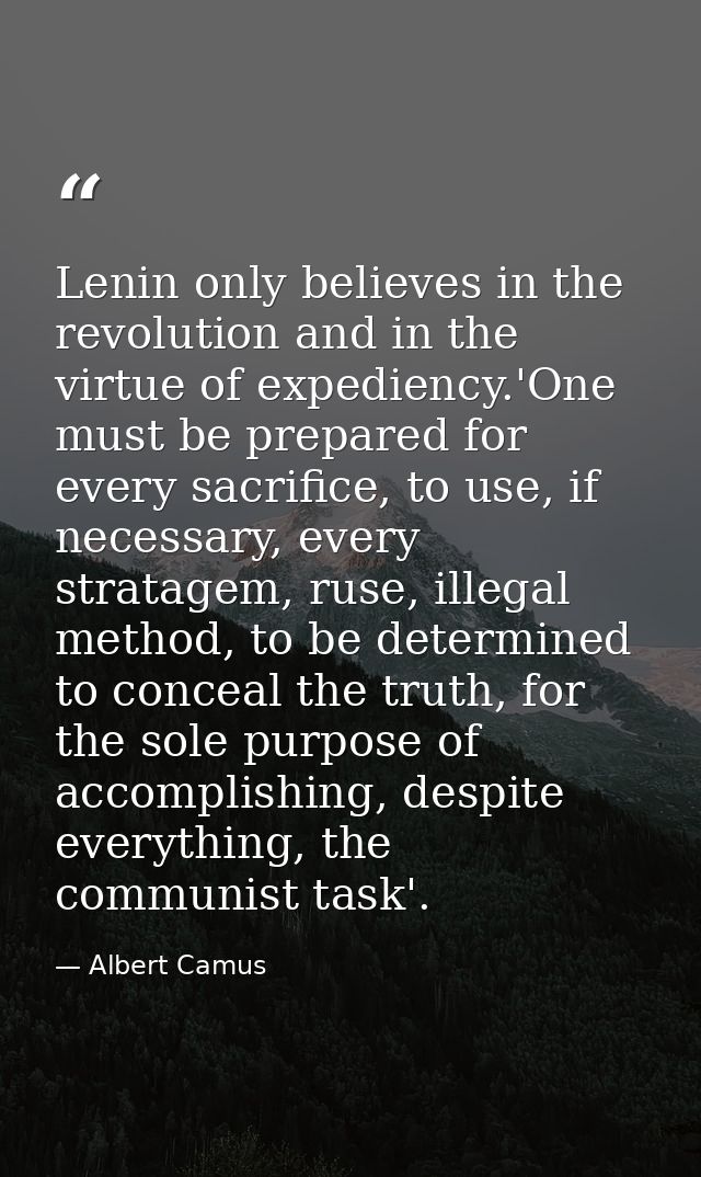 Lenin only believes in the revolution and in the virtue of expediency.'One must be prepared for every sacrifice, to use, — Albert Camus