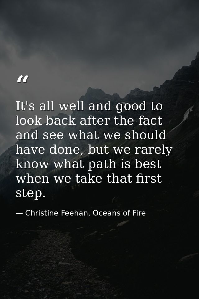 It's all well and good to look back after the fact and see what we should have done, but we rarely know what path is bes — Christine Feehan, Oceans of Fire