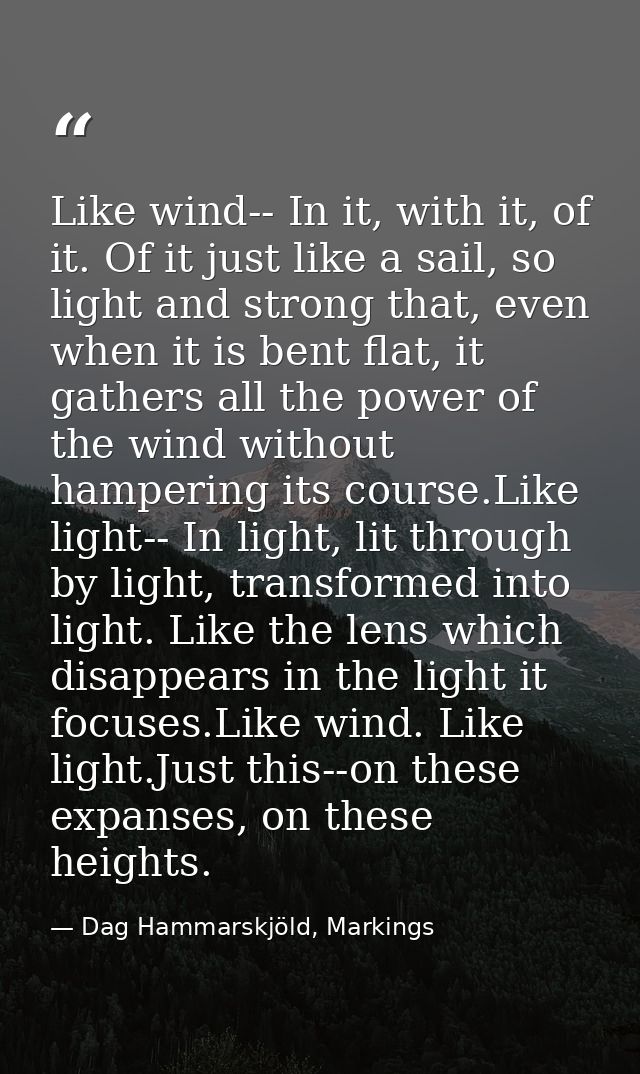 Like wind-- In it, with it, of it. Of it just like a sail, so light and strong that, even when it is bent flat, it gathe — Dag Hammarskjöld, Markings