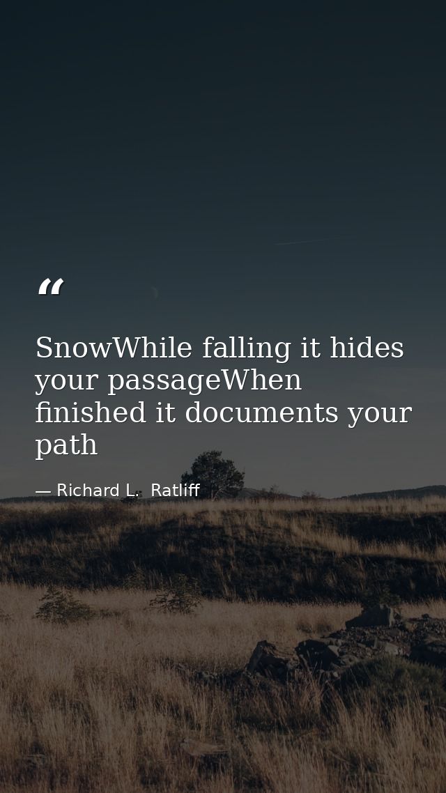 SnowWhile falling it hides your passageWhen finished it documents your path — Richard L.  Ratliff