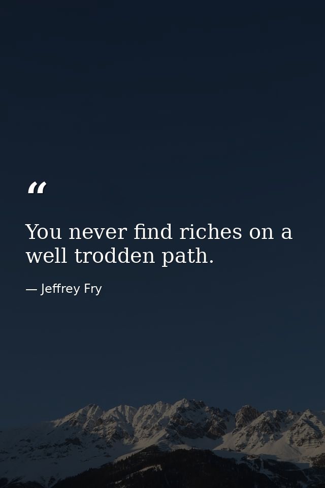 You never find riches on a well trodden path. — Jeffrey Fry