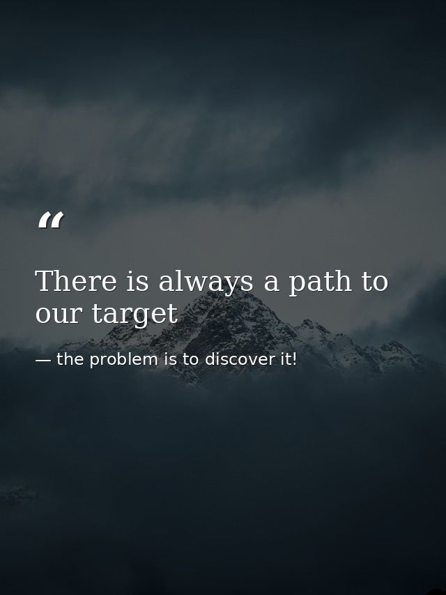 There is always a path to our target — the problem is to discover it!