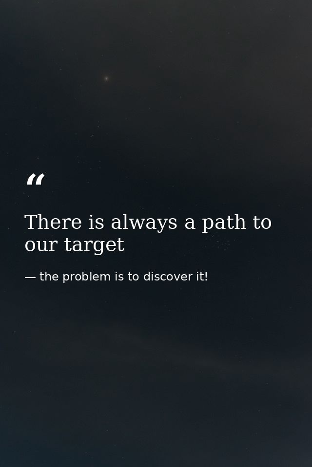 There is always a path to our target — the problem is to discover it!