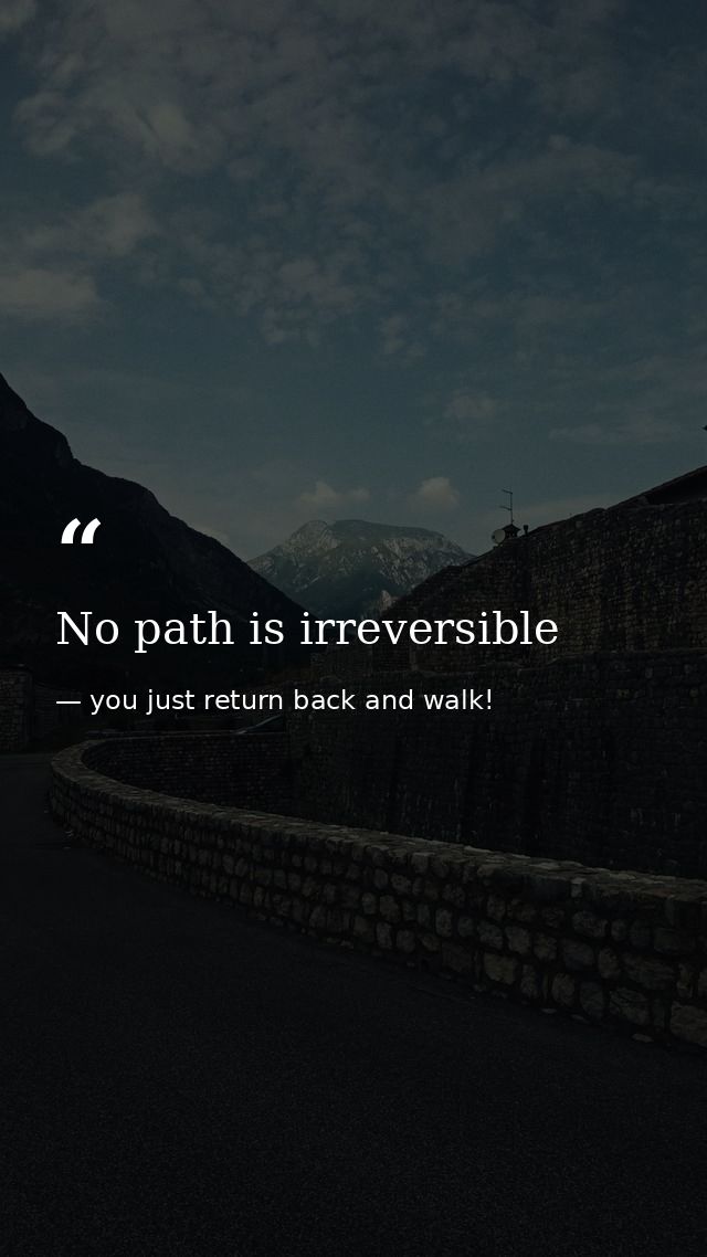 No path is irreversible — you just return back and walk!