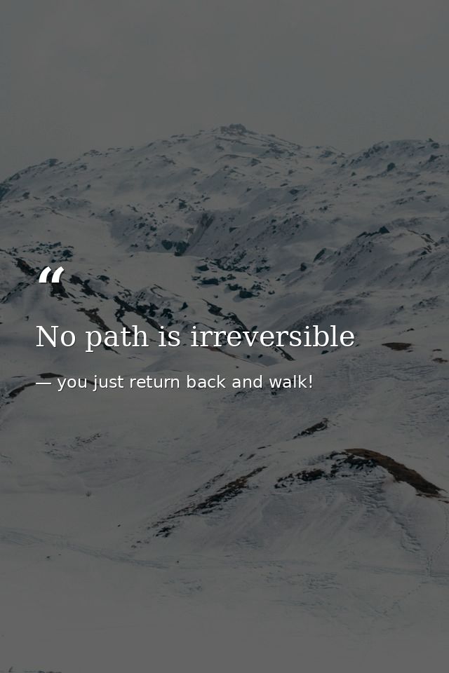 No path is irreversible — you just return back and walk!
