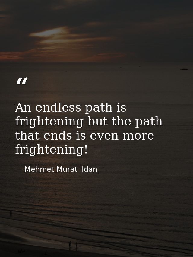 An endless path is frightening but the path that ends is even more frightening! — Mehmet Murat ildan