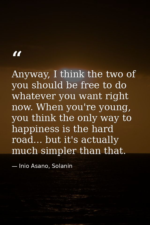 Anyway, I think the two of you should be free to do whatever you want right now. When you're young, you think the only w — Inio Asano, Solanin