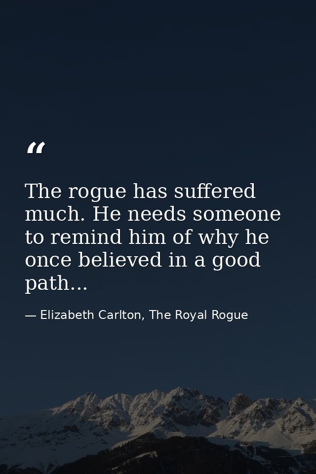 The rogue has suffered much. He needs someone to remind him of why he once believed in a good path... — Elizabeth Carlton, The Royal Rogue