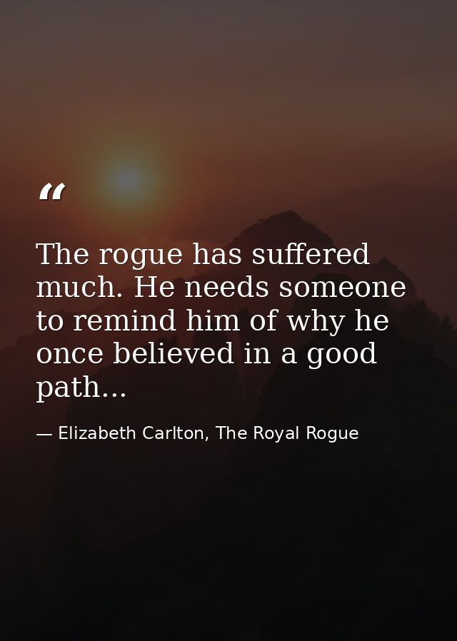 The rogue has suffered much. He needs someone to remind him of why he once believed in a good path... — Elizabeth Carlton, The Royal Rogue