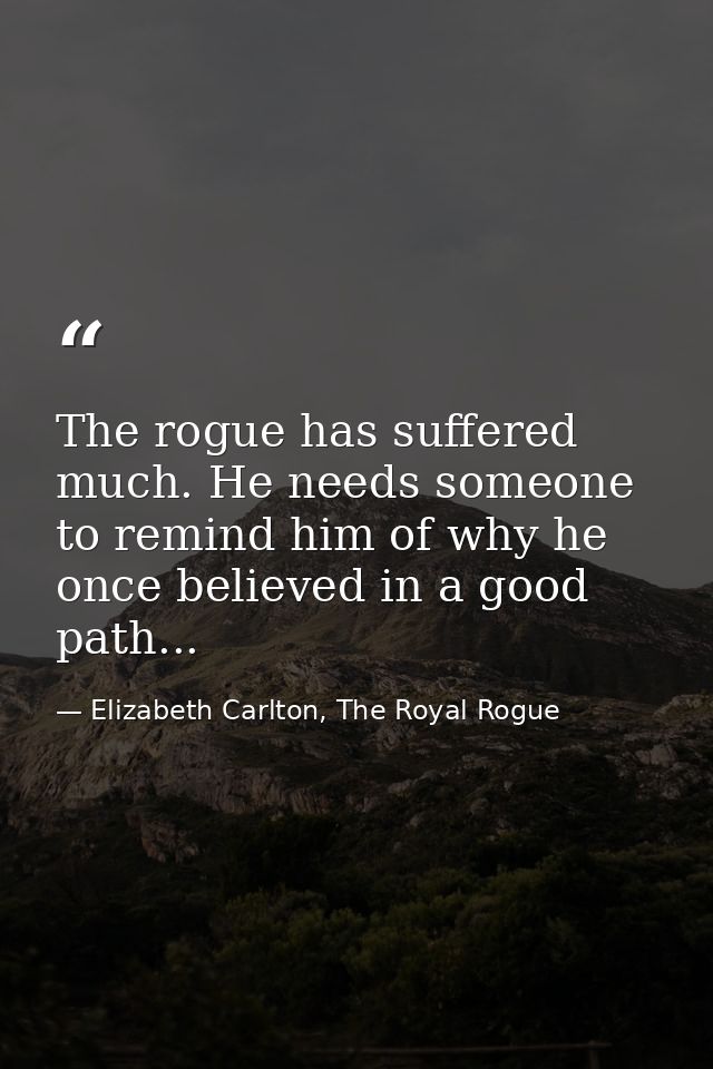 The rogue has suffered much. He needs someone to remind him of why he once believed in a good path... — Elizabeth Carlton, The Royal Rogue