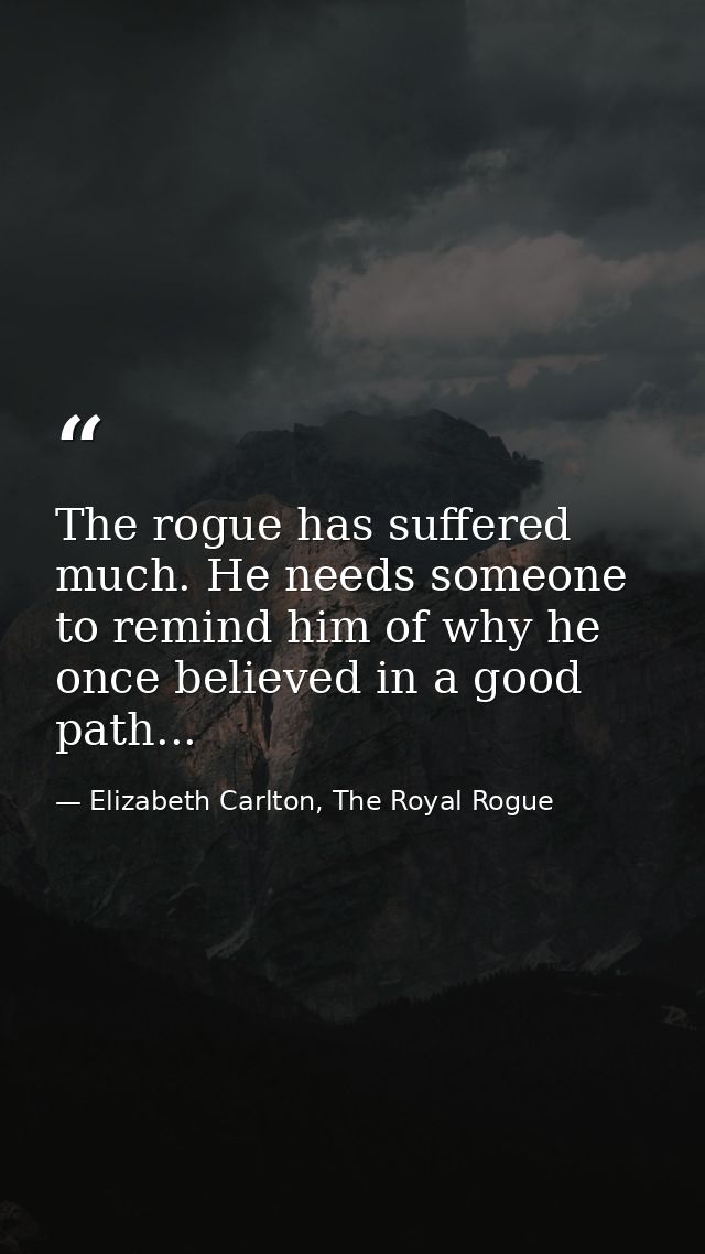 The rogue has suffered much. He needs someone to remind him of why he once believed in a good path... — Elizabeth Carlton, The Royal Rogue