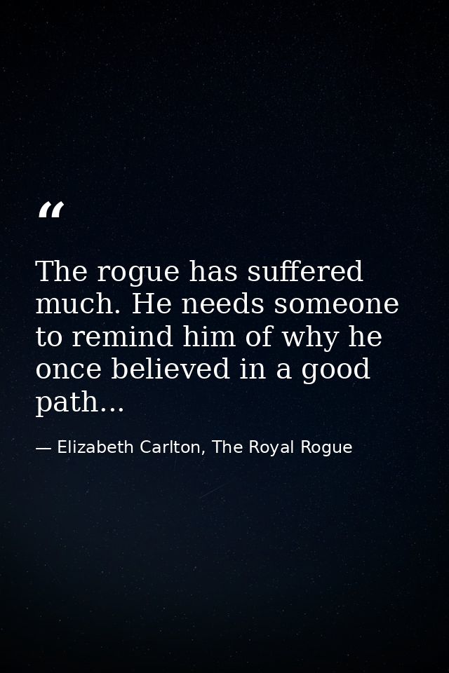 The rogue has suffered much. He needs someone to remind him of why he once believed in a good path... — Elizabeth Carlton, The Royal Rogue