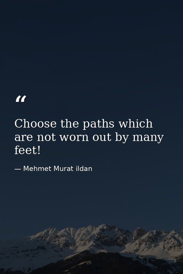Choose the paths which are not worn out by many feet! — Mehmet Murat ildan