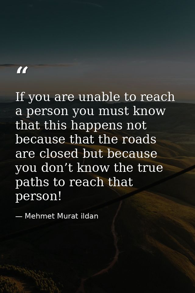 If you are unable to reach a person you must know that this happens not because that the roads are closed but because yo — Mehmet Murat ildan