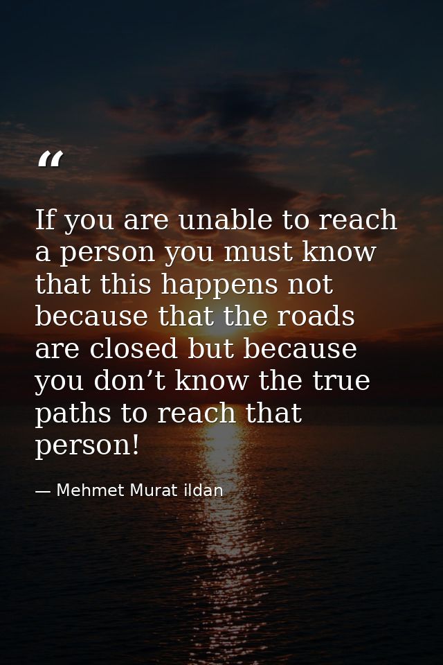 If you are unable to reach a person you must know that this happens not because that the roads are closed but because yo — Mehmet Murat ildan