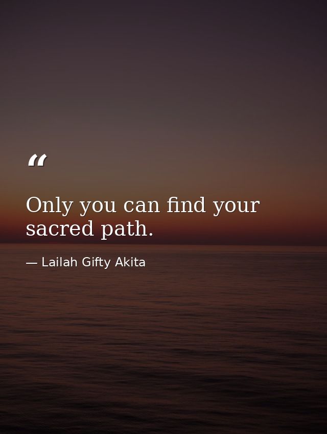 Only you can find your sacred path. — Lailah Gifty Akita