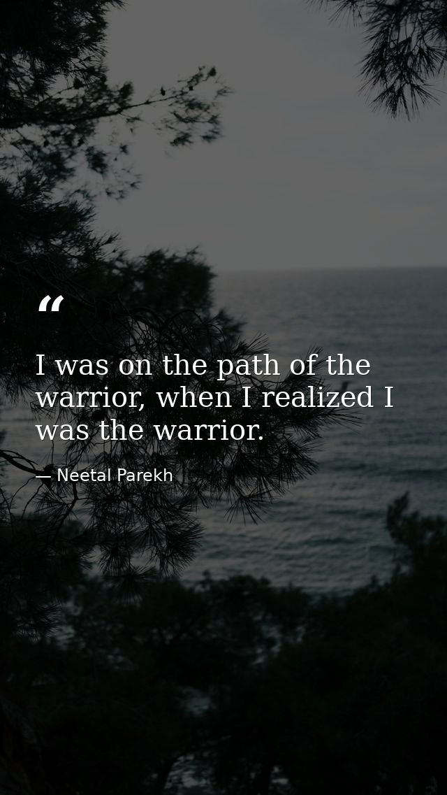 I was on the path of the warrior, when I realized I was the warrior. — Neetal Parekh