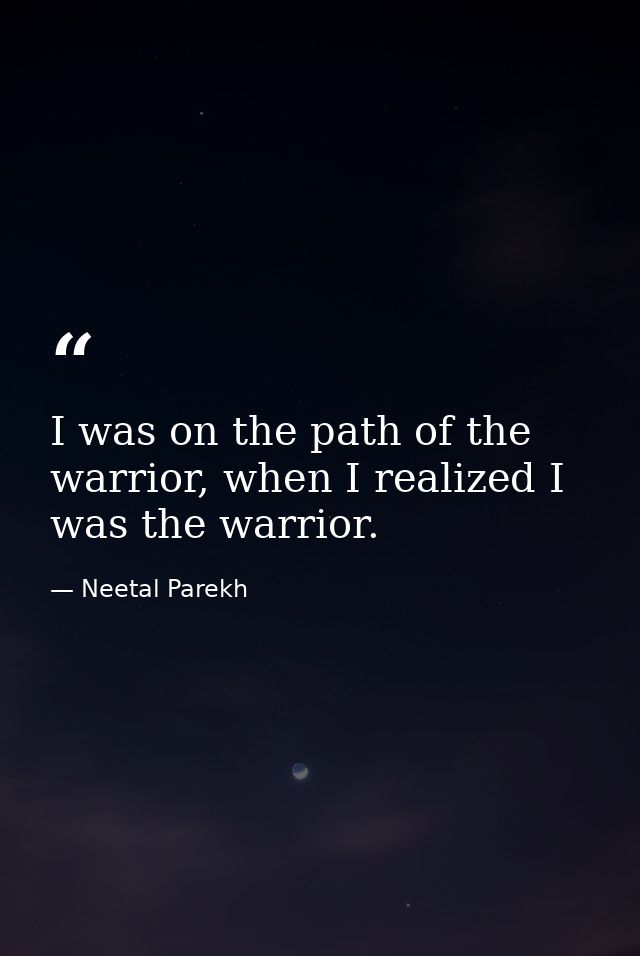 I was on the path of the warrior, when I realized I was the warrior. — Neetal Parekh