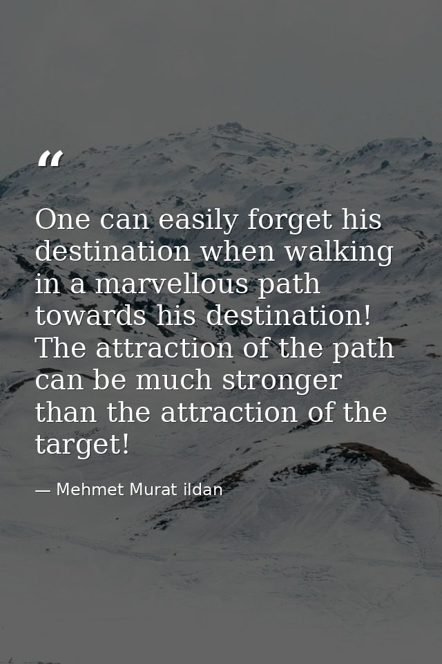 One can easily forget his destination when walking in a marvellous path towards his destination! The attraction of the p — Mehmet Murat ildan