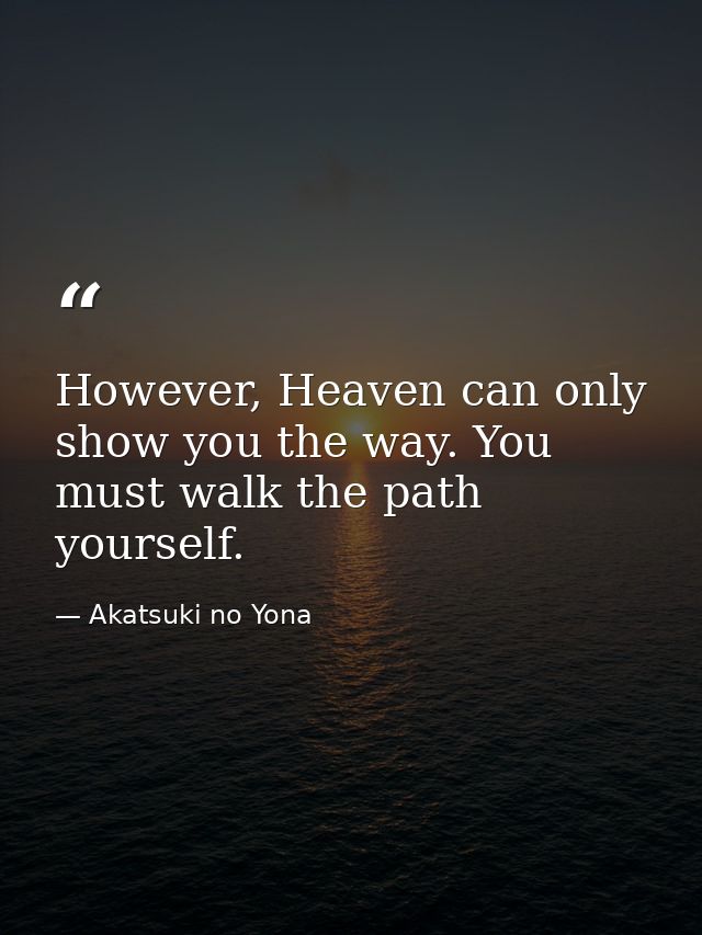 However, Heaven can only show you the way. You must walk the path yourself. — Akatsuki no Yona