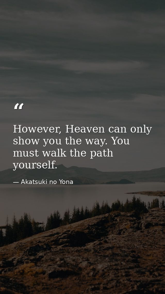 However, Heaven can only show you the way. You must walk the path yourself. — Akatsuki no Yona