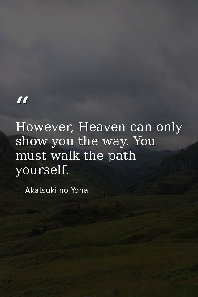 However, Heaven can only show you the way. You must walk the path yourself. — Akatsuki no Yona