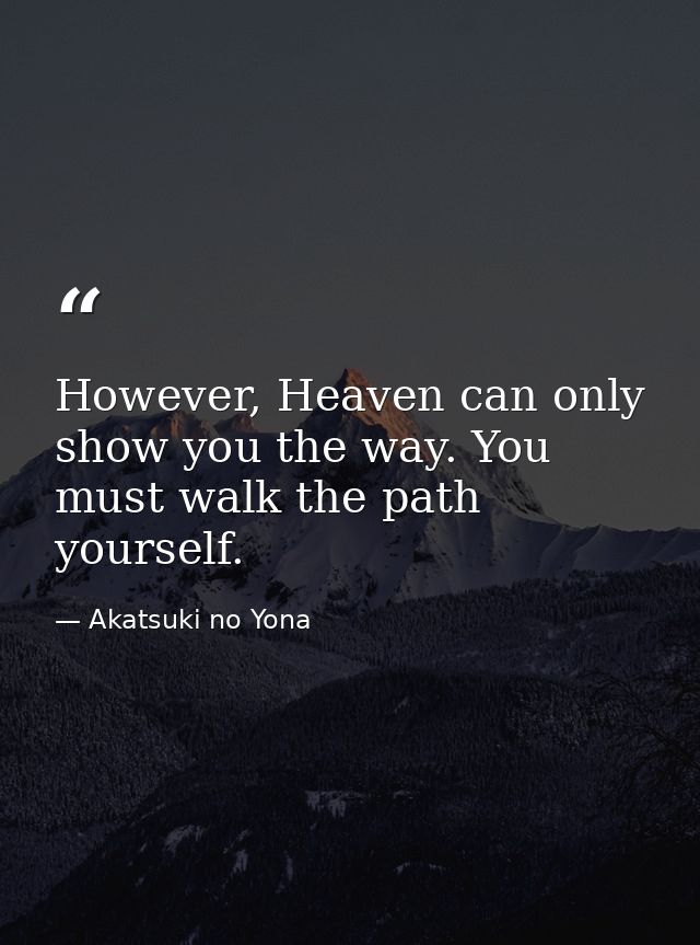 However, Heaven can only show you the way. You must walk the path yourself. — Akatsuki no Yona