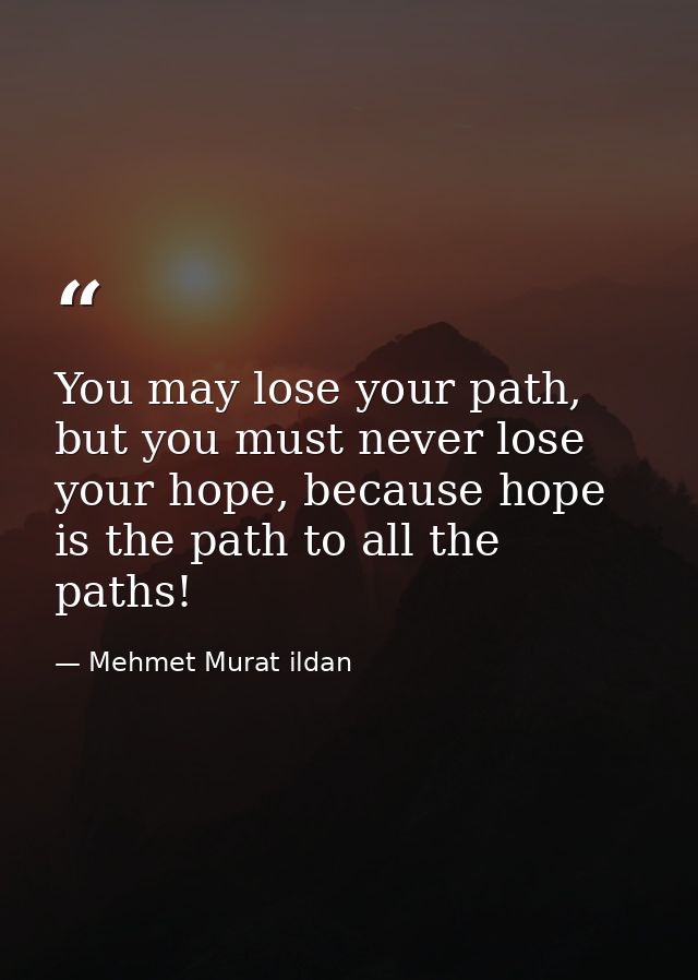 You may lose your path, but you must never lose your hope, because hope is the path to all the paths! — Mehmet Murat ildan