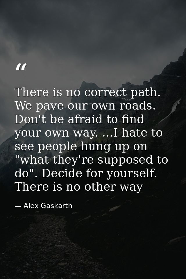 There is no correct path. We pave our own roads. Don't be afraid to find your own way. ...I hate to see people hung up o — Alex Gaskarth
