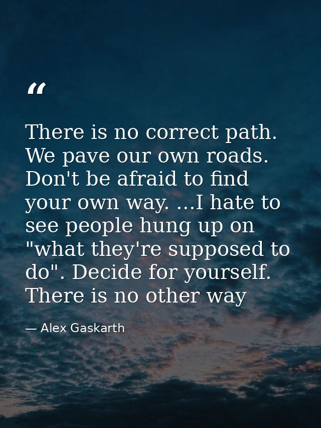 There is no correct path. We pave our own roads. Don't be afraid to find your own way. ...I hate to see people hung up o — Alex Gaskarth