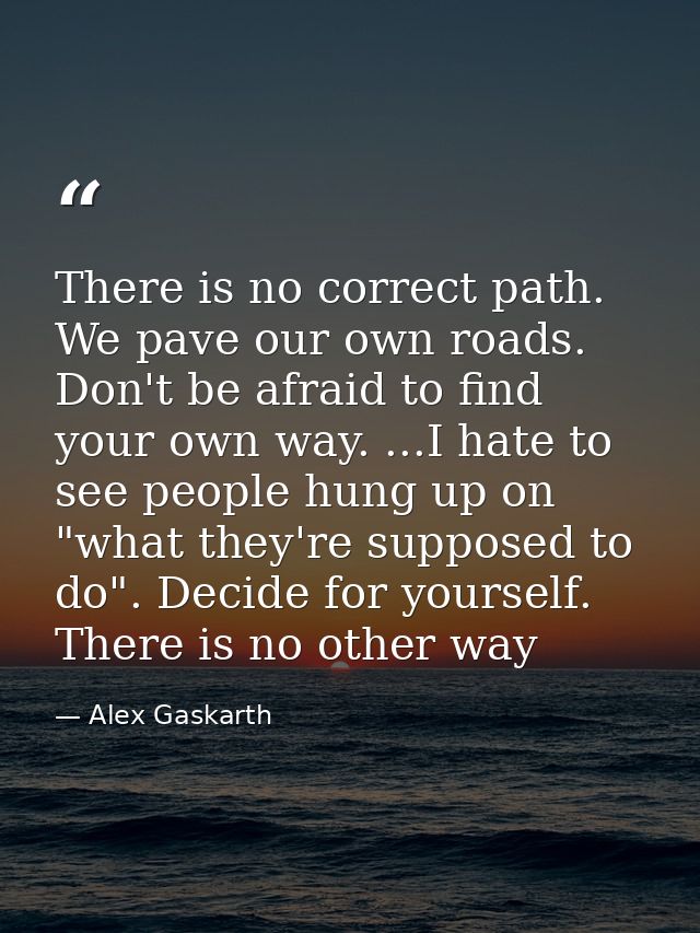 There is no correct path. We pave our own roads. Don't be afraid to find your own way. ...I hate to see people hung up o — Alex Gaskarth