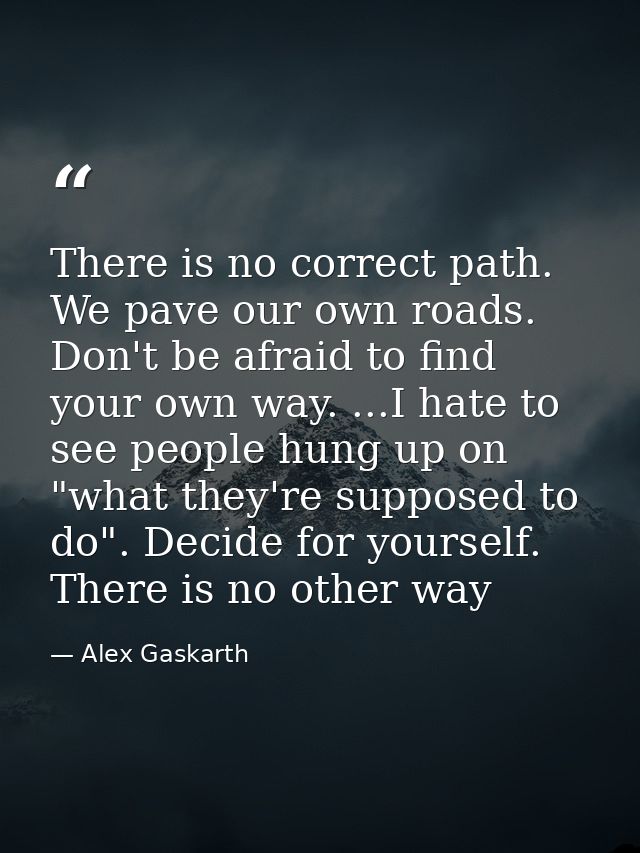There is no correct path. We pave our own roads. Don't be afraid to find your own way. ...I hate to see people hung up o — Alex Gaskarth