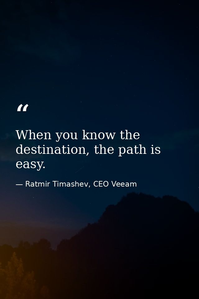 When you know the destination, the path is easy. — Ratmir Timashev, CEO Veeam