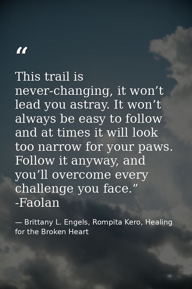 This trail is never-changing, it won’t lead you astray. It won’t always be easy to follow and at times it will look too  — Brittany L. Engels, Rompita Kero, Healing for the Broken Heart