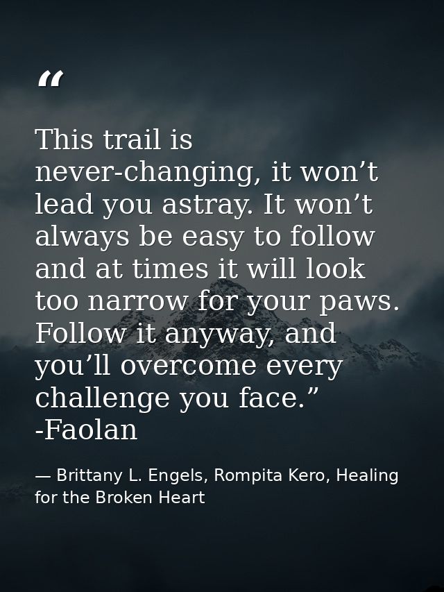 This trail is never-changing, it won’t lead you astray. It won’t always be easy to follow and at times it will look too  — Brittany L. Engels, Rompita Kero, Healing for the Broken Heart