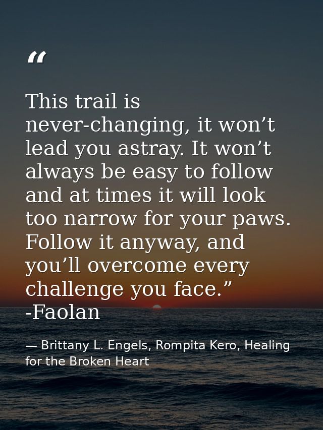 This trail is never-changing, it won’t lead you astray. It won’t always be easy to follow and at times it will look too  — Brittany L. Engels, Rompita Kero, Healing for the Broken Heart