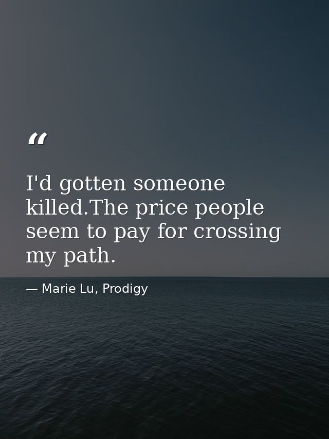 I'd gotten someone killed.The price people seem to pay for crossing my path. — Marie Lu, Prodigy