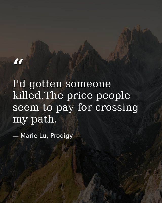 I'd gotten someone killed.The price people seem to pay for crossing my path. — Marie Lu, Prodigy