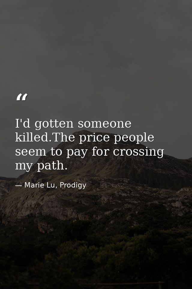 I'd gotten someone killed.The price people seem to pay for crossing my path. — Marie Lu, Prodigy