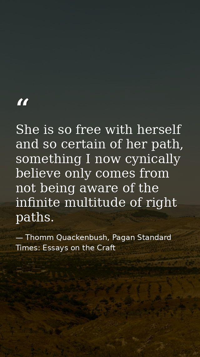 She is so free with herself and so certain of her path, something I now cynically believe only comes from not being awar — Thomm Quackenbush, Pagan Standard Times: Essays on the Craft