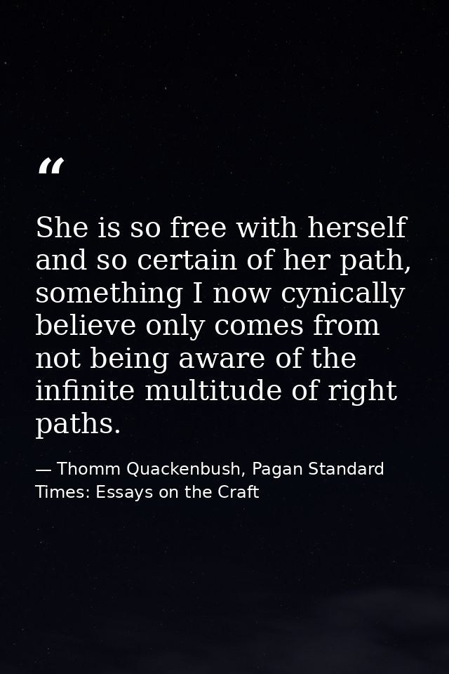 She is so free with herself and so certain of her path, something I now cynically believe only comes from not being awar — Thomm Quackenbush, Pagan Standard Times: Essays on the Craft