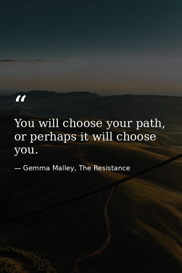 You will choose your path, or perhaps it will choose you. — Gemma Malley, The Resistance