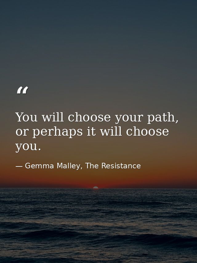 You will choose your path, or perhaps it will choose you. — Gemma Malley, The Resistance